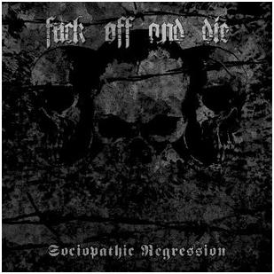 Fuck Off And Die! - "Sociopathic Regression"